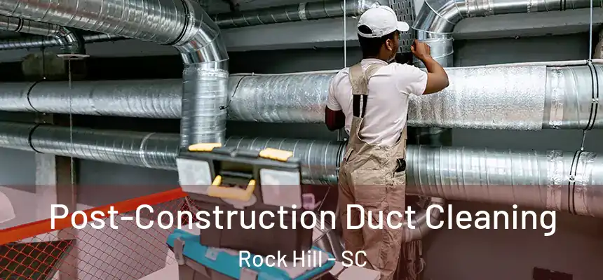  Post-Construction Duct Cleaning Rock Hill - SC
