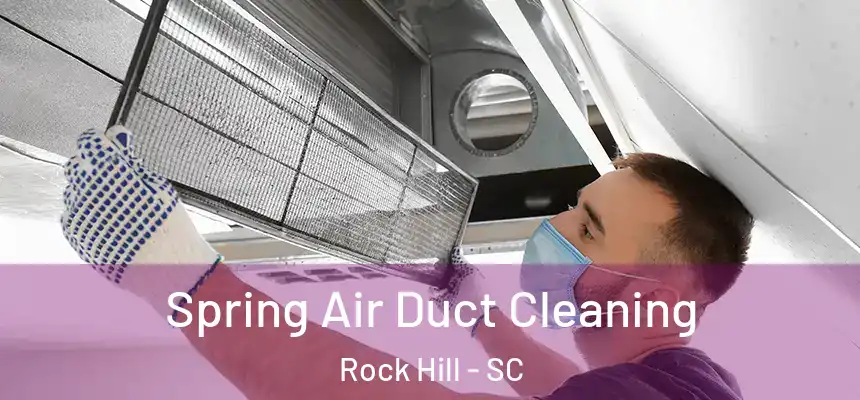 Spring Air Duct Cleaning Rock Hill - SC